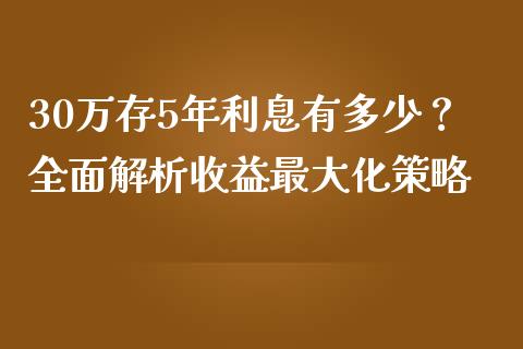 30万存5年利息有多少？全面解析收益最大化策略_https://wap.kuaijiepai.net_金融科技_第1张