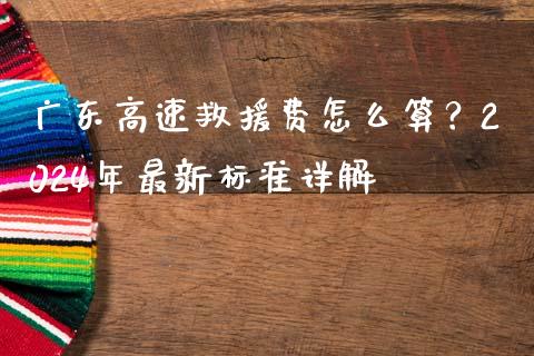 广东高速救援费怎么算？2024年最新标准详解_https://wap.kuaijiepai.net_财务风控_第1张