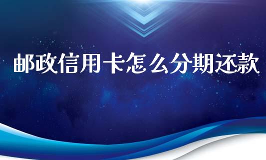 邮政信用卡怎么分期还款_https://wap.kuaijiepai.net_金融科技_第1张