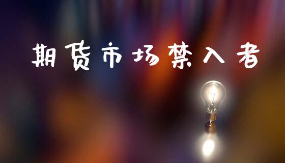 期货市场禁入者_https://wap.kuaijiepai.net_财务风控_第1张