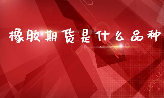 橡胶期货是什么品种_财务咨询_第1张_金融科技_财务风控_外汇交易_财务咨询 橡胶期货是什么品种_https://wap.kuaijiepai.net_财务咨询_第1张