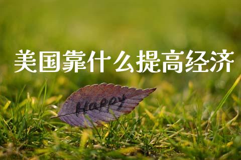 美国靠什么提高经济_https://wap.kuaijiepai.net_财务风控_第1张