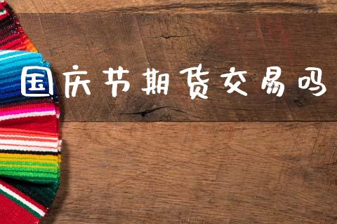 国庆节期货交易吗_https://wap.kuaijiepai.net_外汇交易_第1张