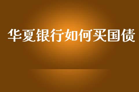 华夏银行如何买国债_https://wap.kuaijiepai.net_财务咨询_第1张