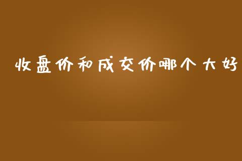收盘价和成交价哪个大好_https://wap.kuaijiepai.net_外汇交易_第1张