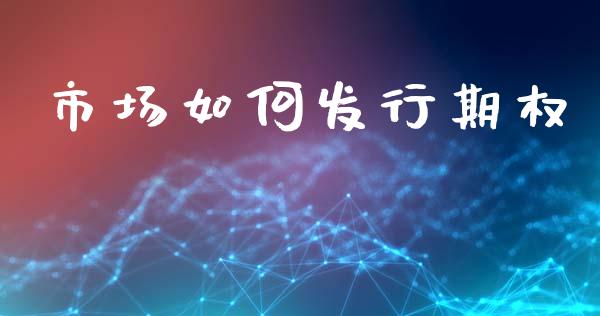 市场如何发行期权_https://wap.kuaijiepai.net_外汇交易_第1张