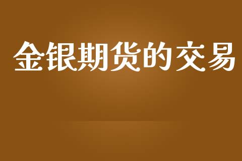 金银期货的交易_https://wap.kuaijiepai.net_金融科技_第1张
