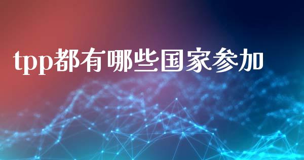tpp都有哪些国家参加_https://wap.kuaijiepai.net_财务风控_第1张