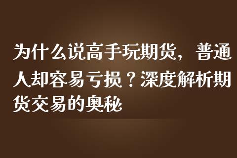 为什么说高手玩期货，普通人却容易亏损？深度解析期货交易的奥秘_https://wap.kuaijiepai.net_财务咨询_第1张