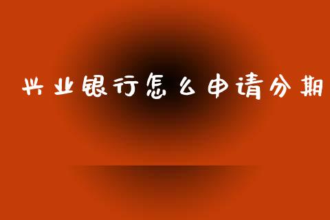 兴业银行怎么申请分期_https://wap.kuaijiepai.net_金融科技_第1张