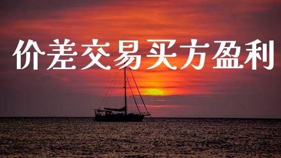 价差交易买方盈利_https://wap.kuaijiepai.net_金融科技_第1张