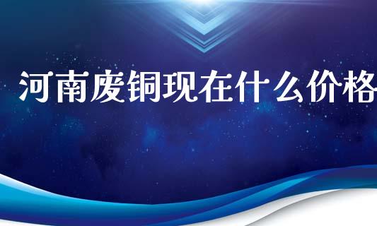 河南废铜现在什么价格_财务咨询_第1张_金融科技_财务风控_外汇交易_财务咨询 河南废铜现在什么价格_https://wap.kuaijiepai.net_财务咨询_第1张