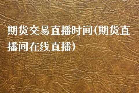期货交易直播时间(期货直播间在线直播)_金融科技_第1张_金融科技_财务风控_外汇交易_财务咨询 期货交易直播时间(期货直播间在线直播)_https://wap.kuaijiepai.net_金融科技_第1张