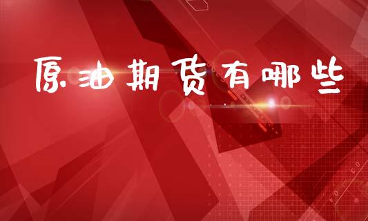 原油期货有哪些_https://wap.kuaijiepai.net_金融科技_第1张