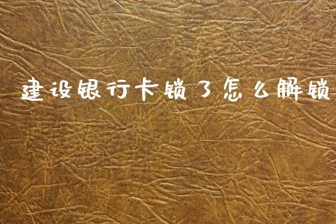建设银行卡锁了怎么解锁_https://wap.kuaijiepai.net_财务风控_第1张