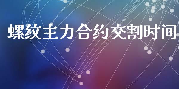 螺纹主力合约交割时间_https://wap.kuaijiepai.net_财务风控_第1张