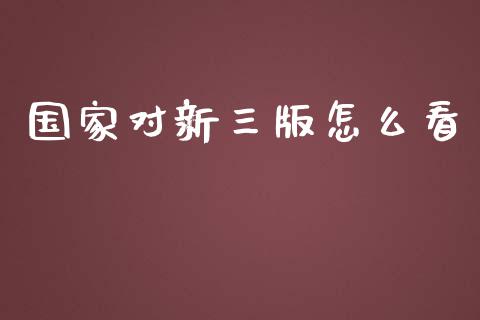 国家对新三版怎么看_https://wap.kuaijiepai.net_外汇交易_第1张