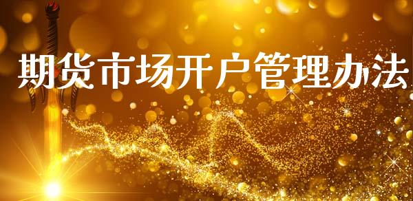 期货市场开户管理办法_https://wap.kuaijiepai.net_金融科技_第1张