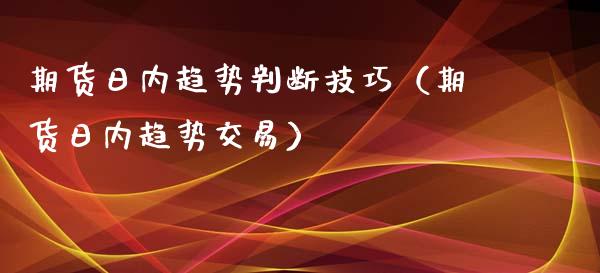期货日内趋势判断技巧（期货日内趋势交易）_https://wap.kuaijiepai.net_金融科技_第1张