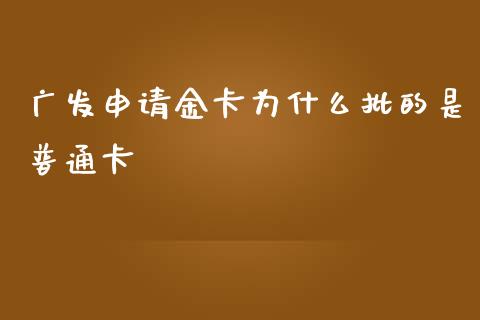 广发申请金卡为什么批的是普通卡_https://wap.kuaijiepai.net_财务咨询_第1张