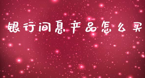 银行间息产品怎么买_https://wap.kuaijiepai.net_外汇交易_第1张