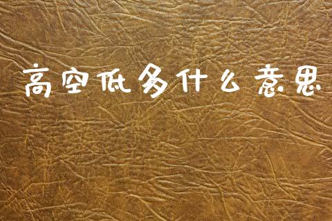 高空低多什么意思_https://wap.kuaijiepai.net_金融科技_第1张