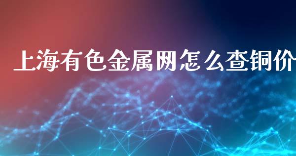 上海有色金属网怎么查铜价_https://wap.kuaijiepai.net_金融科技_第1张