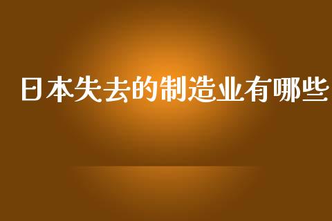 日本失去的制造业有哪些_https://wap.kuaijiepai.net_财务咨询_第1张