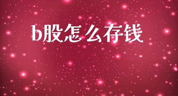 b股怎么存钱_https://wap.kuaijiepai.net_财务风控_第1张