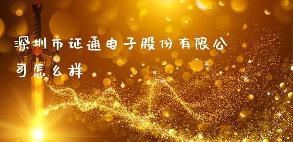 深圳市证通电子股份有限公司怎么样_https://wap.kuaijiepai.net_外汇交易_第1张