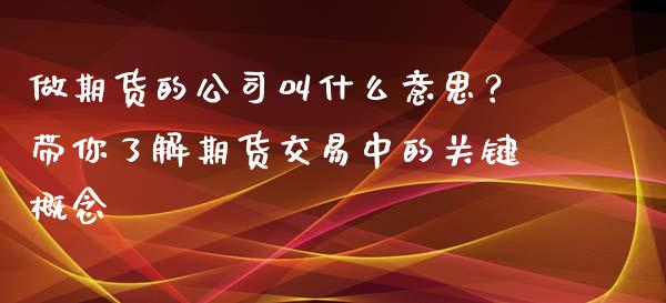 做期货的公司叫什么意思？带你了解期货交易中的关键概念_https://wap.kuaijiepai.net_财务风控_第1张