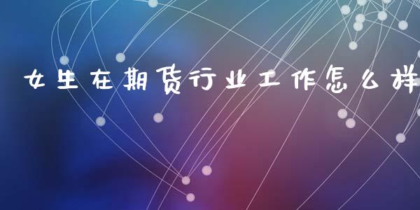 女生在期货行业工作怎么样_https://wap.kuaijiepai.net_财务咨询_第1张