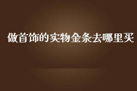 做首饰的实物金条去哪里买_https://wap.kuaijiepai.net_财务风控_第1张