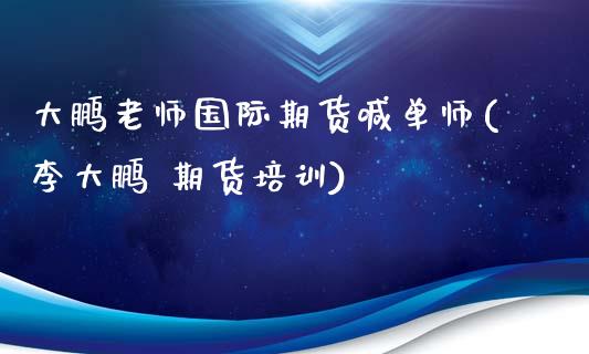 大鹏老师国际期货喊单师(李大鹏 期货培训)_https://wap.kuaijiepai.net_财务风控_第1张