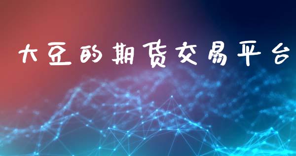 大豆的期货交易平台_https://wap.kuaijiepai.net_金融科技_第1张