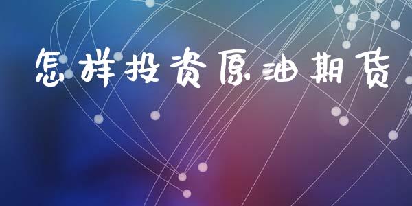怎样投资原油期货_https://wap.kuaijiepai.net_财务咨询_第1张
