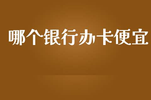 哪个银行办卡便宜_https://wap.kuaijiepai.net_财务咨询_第1张