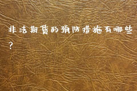 非法期货的预防措施有哪些？_https://wap.kuaijiepai.net_外汇交易_第1张