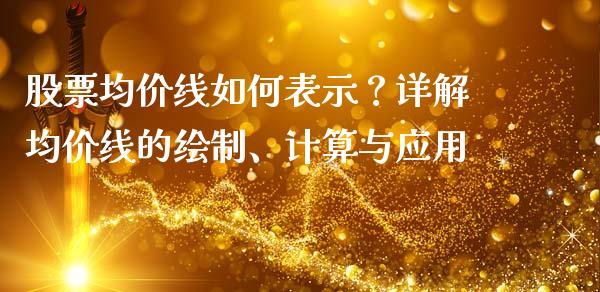 股票均价线如何表示？详解均价线的绘制、计算与应用_https://wap.kuaijiepai.net_外汇交易_第1张