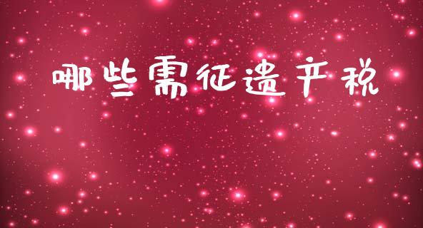 哪些需征遗产税_https://wap.kuaijiepai.net_财务咨询_第1张