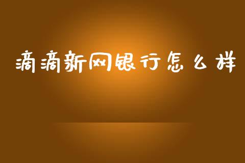 滴滴新网银行怎么样_https://wap.kuaijiepai.net_财务咨询_第1张