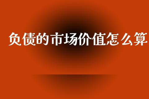 负债的市场价值怎么算_https://wap.kuaijiepai.net_财务咨询_第1张