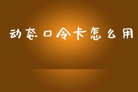 动态口令卡怎么用_https://wap.kuaijiepai.net_财务咨询_第1张