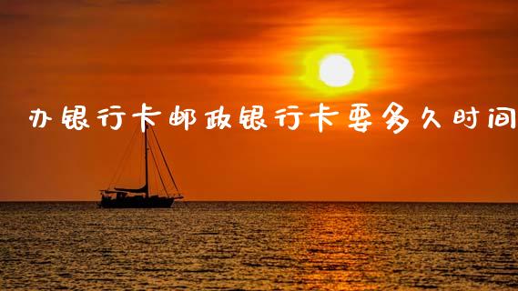 办银行卡邮政银行卡要多久时间_https://wap.kuaijiepai.net_财务风控_第1张