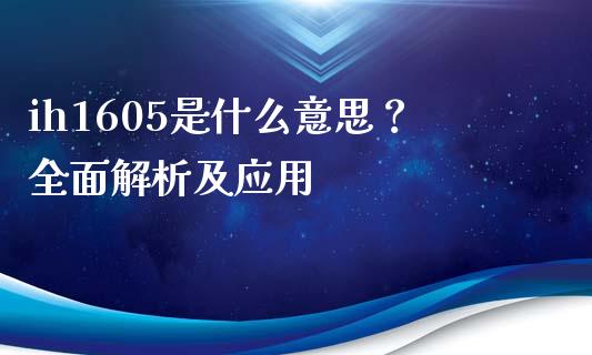 ih1605是什么意思？全面解析及应用_https://wap.kuaijiepai.net_外汇交易_第1张