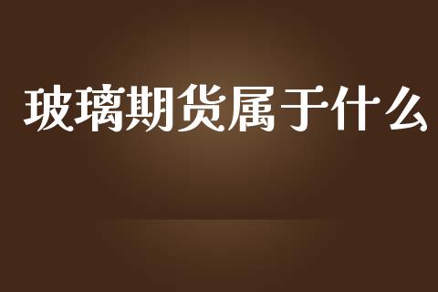 玻璃期货属于什么_财务风控_第1张_金融科技_财务风控_外汇交易_财务咨询 玻璃期货属于什么_https://wap.kuaijiepai.net_财务风控_第1张