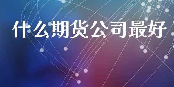 什么期货公司最好_https://wap.kuaijiepai.net_财务风控_第1张