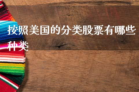 按照美国的分类股票有哪些种类_金融科技_第1张_金融科技_财务风控_外汇交易_财务咨询 按照美国的分类股票有哪些种类_https://wap.kuaijiepai.net_金融科技_第1张