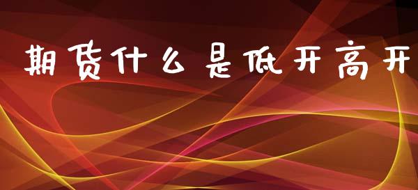 期货什么是低开高开_https://wap.kuaijiepai.net_财务咨询_第1张