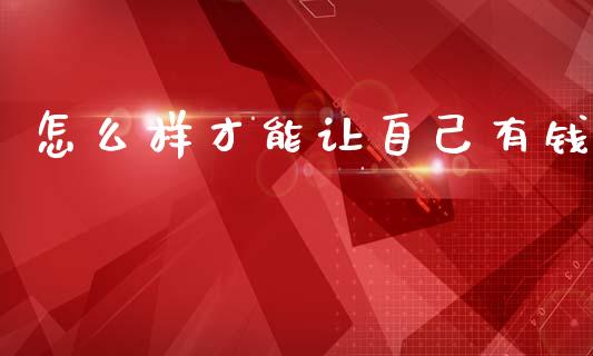 怎么样才能让自己有钱_https://wap.kuaijiepai.net_外汇交易_第1张